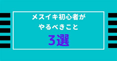 ドライイキ|【厳選3選】メスイキ・ドライ初心者が真っ先にやるべきことは？